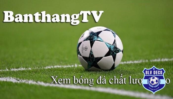 Banthang TV trực tiếp bóng đá hôm nay Full HD