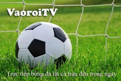 Vaoroi TV trực tiếp bóng đá – Link vào Vaoroi TV mới nhất